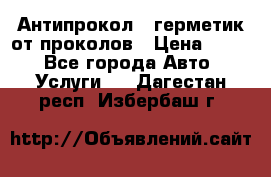 Антипрокол - герметик от проколов › Цена ­ 990 - Все города Авто » Услуги   . Дагестан респ.,Избербаш г.